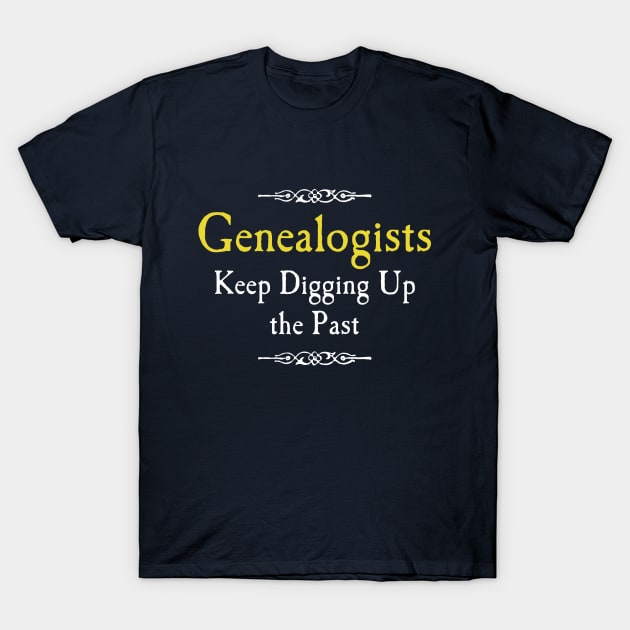 Genealogists Keep Digging Up the Past T-Shirt by AncestorStuff